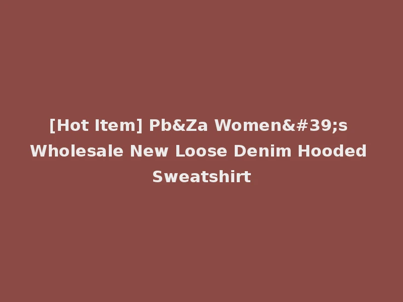 [Hot Item] Pb&Za Women's Wholesale New Loose Denim Hooded Sweatshirt