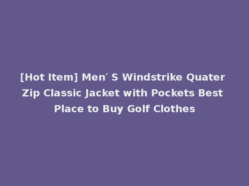 [Hot Item] Men′ S Windstrike Quater Zip Classic Jacket with Pockets Best Place to Buy Golf Clothes