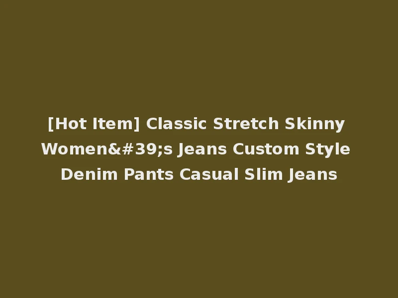 [Hot Item] Classic Stretch Skinny Women's Jeans Custom Style Denim Pants Casual Slim Jeans