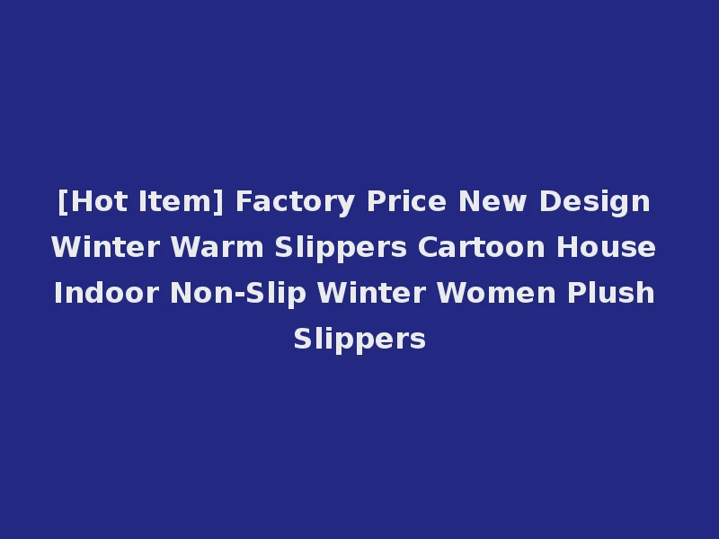 [Hot Item] Factory Price New Design Winter Warm Slippers Cartoon House Indoor Non-Slip Winter Women Plush Slippers