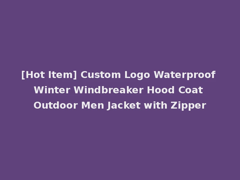 [Hot Item] Custom Logo Waterproof Winter Windbreaker Hood Coat Outdoor Men Jacket with Zipper