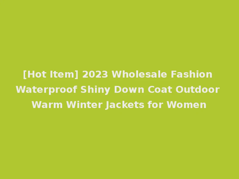 [Hot Item] 2023 Wholesale Fashion Waterproof Shiny Down Coat Outdoor Warm Winter Jackets for Women