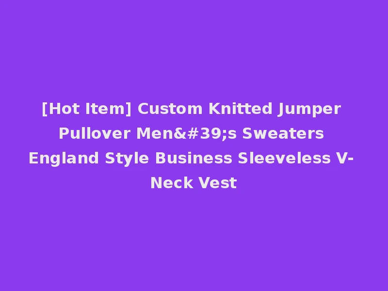 [Hot Item] Custom Knitted Jumper Pullover Men's Sweaters England Style Business Sleeveless V- Neck Vest