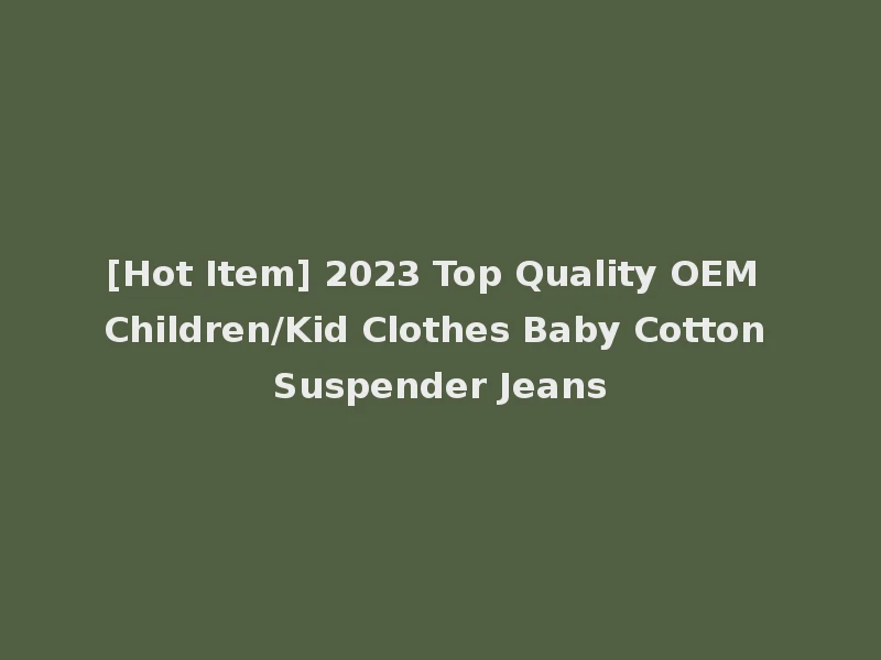 [Hot Item] 2023 Top Quality OEM Children/Kid Clothes Baby Cotton Suspender Jeans