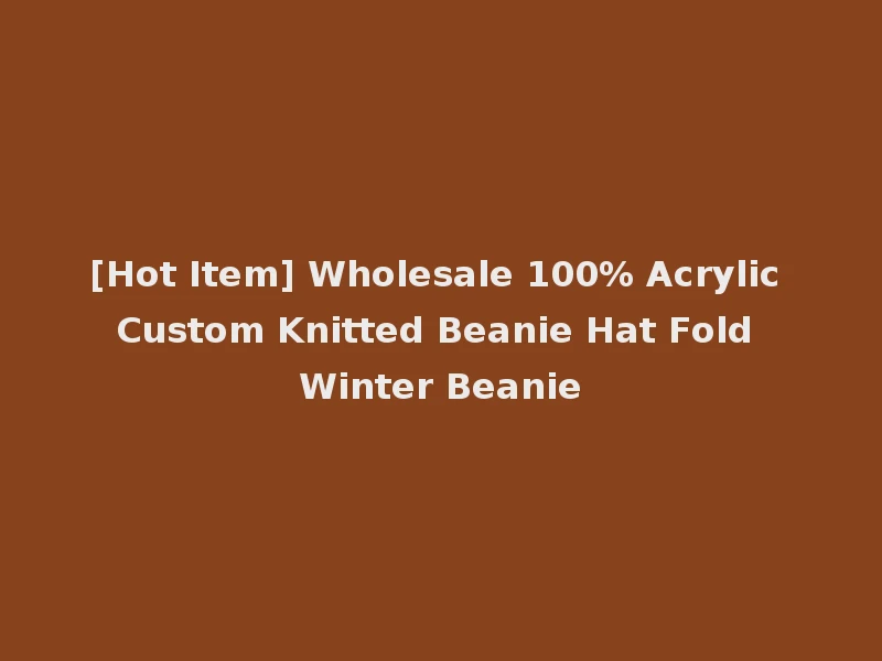 [Hot Item] Wholesale 100% Acrylic Custom Knitted Beanie Hat Fold Winter Beanie