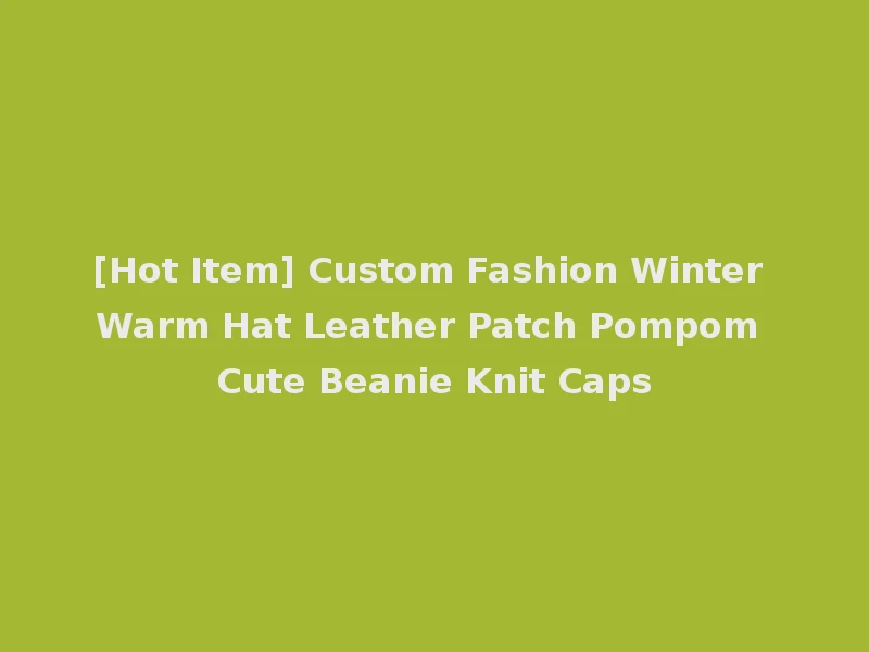 [Hot Item] Custom Fashion Winter Warm Hat Leather Patch Pompom Cute Beanie Knit Caps