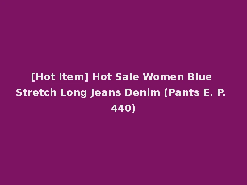 [Hot Item] Hot Sale Women Blue Stretch Long Jeans Denim (Pants E. P. 440)