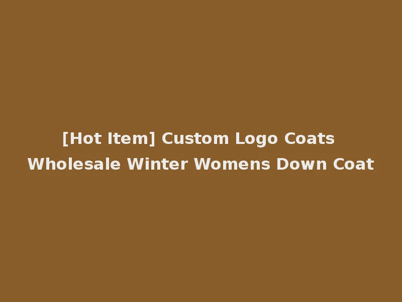 [Hot Item] Custom Logo Coats Wholesale Winter Womens Down Coat