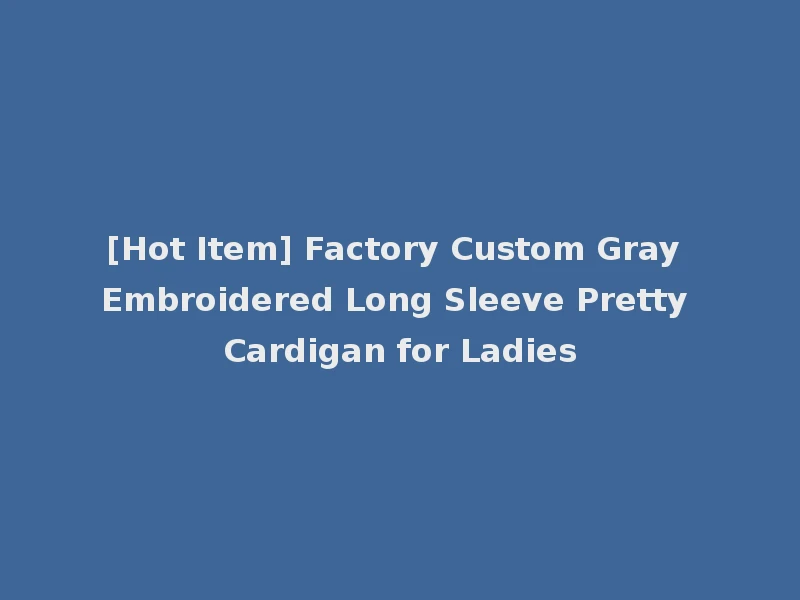 [Hot Item] Factory Custom Gray Embroidered Long Sleeve Pretty Cardigan for Ladies