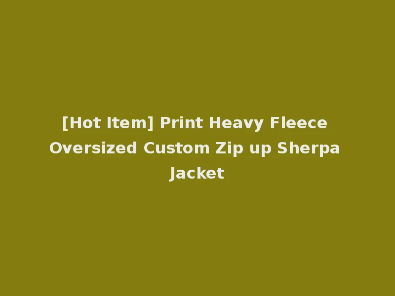 [Hot Item] Print Heavy Fleece Oversized Custom Zip up Sherpa Jacket