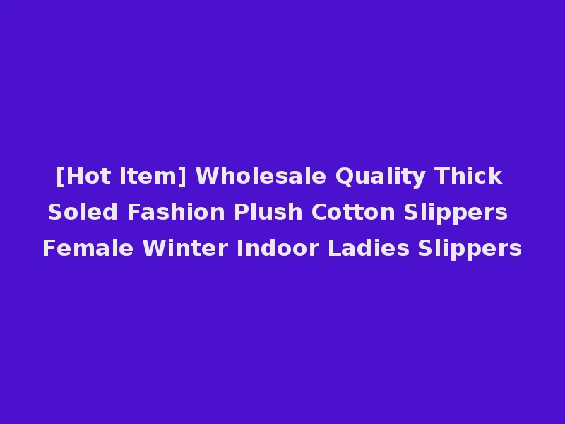 [Hot Item] Wholesale Quality Thick Soled Fashion Plush Cotton Slippers Female Winter Indoor Ladies Slippers