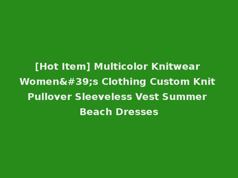[Hot Item] Multicolor Knitwear Women's Clothing Custom Knit Pullover Sleeveless Vest Summer Beach Dresses