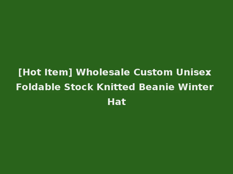 [Hot Item] Wholesale Custom Unisex Foldable Stock Knitted Beanie Winter Hat