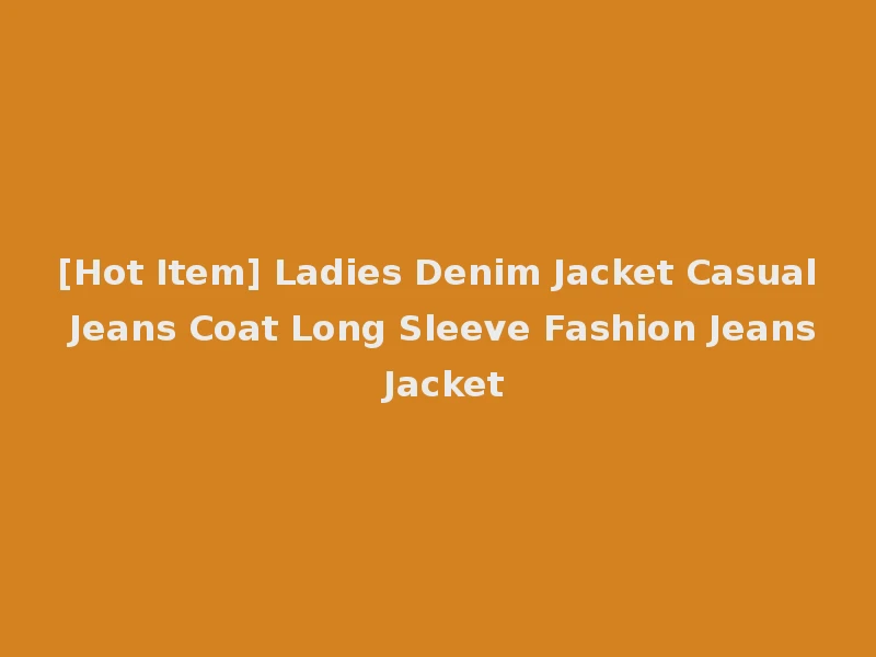 [Hot Item] Ladies Denim Jacket Casual Jeans Coat Long Sleeve Fashion Jeans Jacket