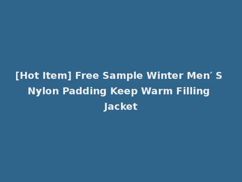 [Hot Item] Free Sample Winter Men′ S Nylon Padding Keep Warm Filling Jacket