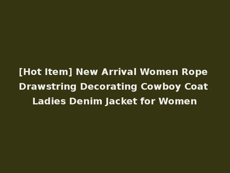 [Hot Item] New Arrival Women Rope Drawstring Decorating Cowboy Coat Ladies Denim Jacket for Women