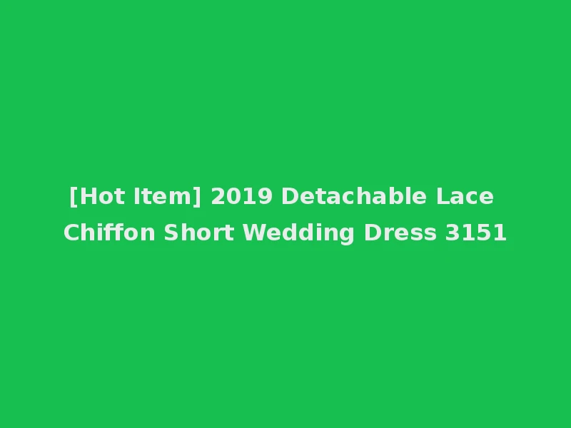 [Hot Item] 2019 Detachable Lace Chiffon Short Wedding Dress 3151