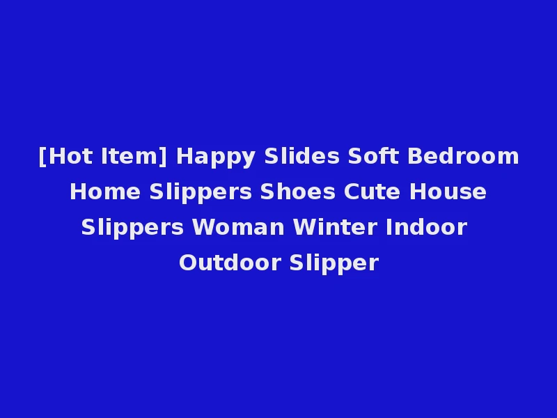 [Hot Item] Happy Slides Soft Bedroom Home Slippers Shoes Cute House Slippers Woman Winter Indoor Outdoor Slipper