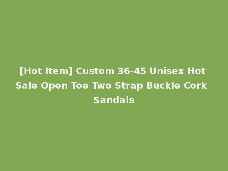 [Hot Item] Custom 36-45 Unisex Hot Sale Open Toe Two Strap Buckle Cork Sandals