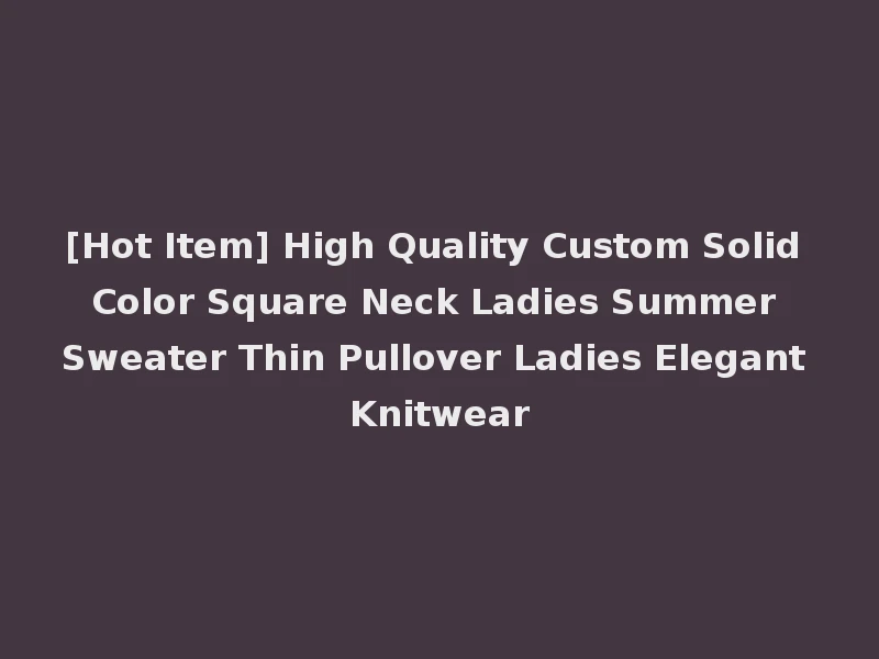 [Hot Item] High Quality Custom Solid Color Square Neck Ladies Summer Sweater Thin Pullover Ladies Elegant Knitwear