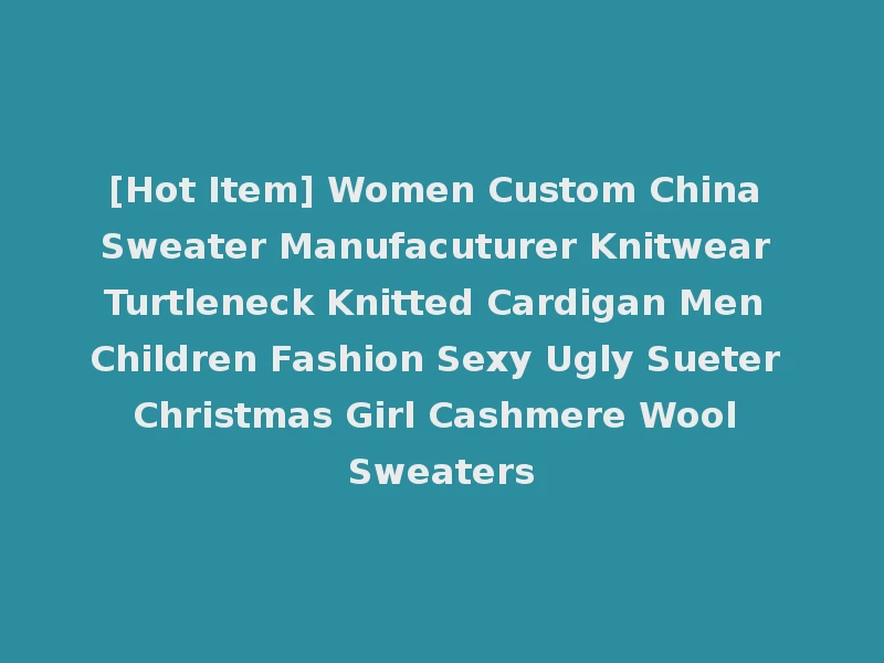 [Hot Item] Women Custom China Sweater Manufacuturer Knitwear Turtleneck Knitted Cardigan Men Children Fashion Sexy Ugly Sueter Christmas Girl Cashmere Wool Sweaters