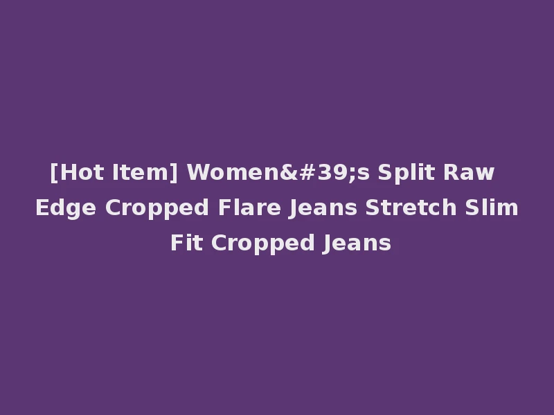 [Hot Item] Women's Split Raw Edge Cropped Flare Jeans Stretch Slim Fit Cropped Jeans