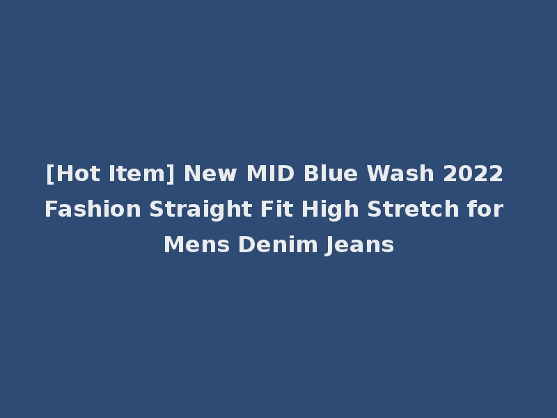 [Hot Item] New MID Blue Wash 2022 Fashion Straight Fit High Stretch for Mens Denim Jeans