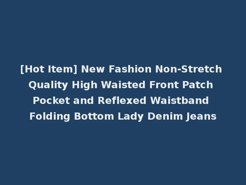 [Hot Item] New Fashion Non-Stretch Quality High Waisted Front Patch Pocket and Reflexed Waistband Folding Bottom Lady Denim Jeans