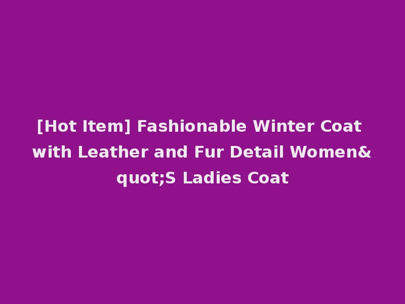 [Hot Item] Fashionable Winter Coat with Leather and Fur Detail Women"S Ladies Coat