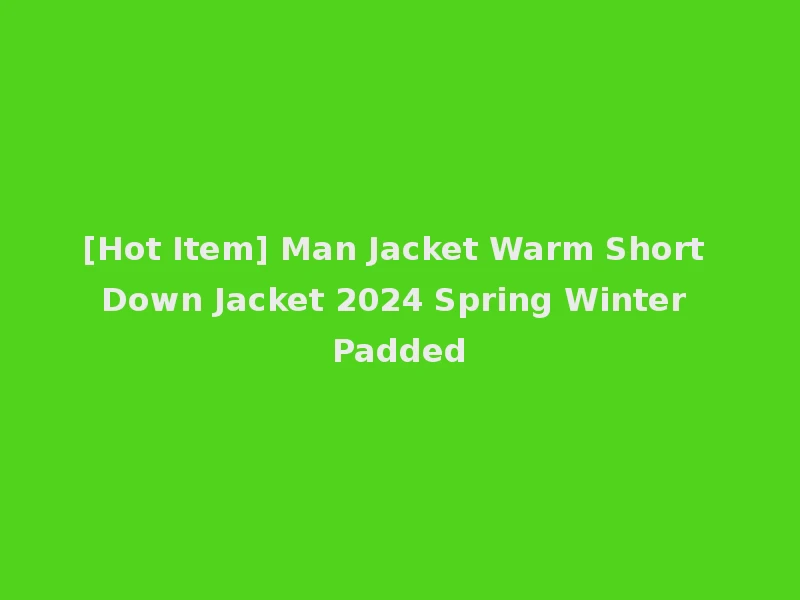 [Hot Item] Man Jacket Warm Short Down Jacket 2024 Spring Winter Padded