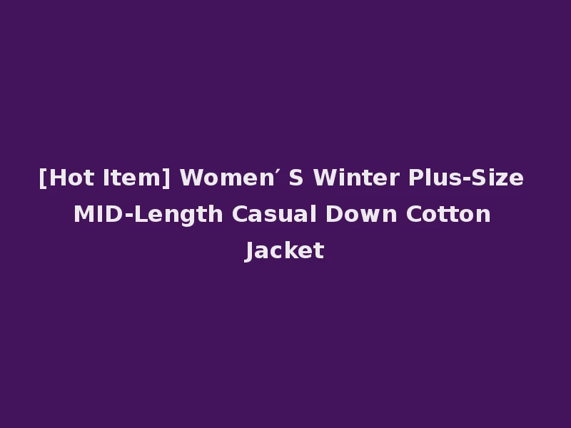[Hot Item] Women′ S Winter Plus-Size MID-Length Casual Down Cotton Jacket