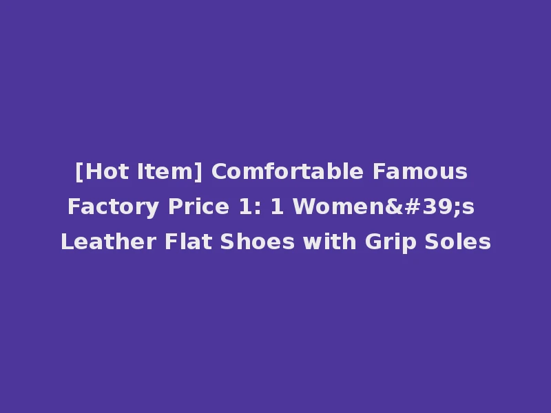 [Hot Item] Comfortable Famous Factory Price 1: 1 Women's Leather Flat Shoes with Grip Soles