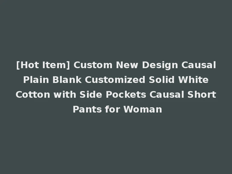 [Hot Item] Custom New Design Causal Plain Blank Customized Solid White Cotton with Side Pockets Causal Short Pants for Woman