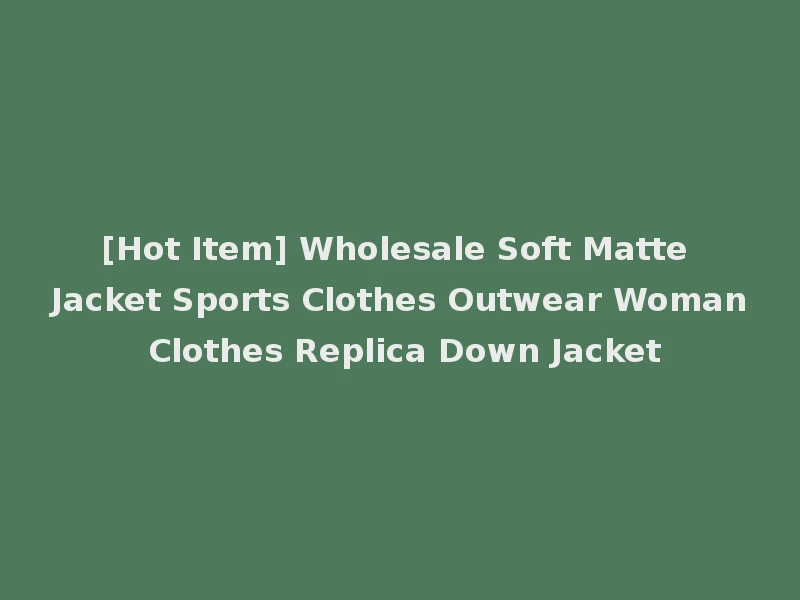 [Hot Item] Wholesale Soft Matte Jacket Sports Clothes Outwear Woman Clothes Replica Down Jacket