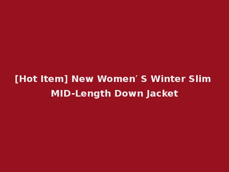 [Hot Item] New Women′ S Winter Slim MID-Length Down Jacket