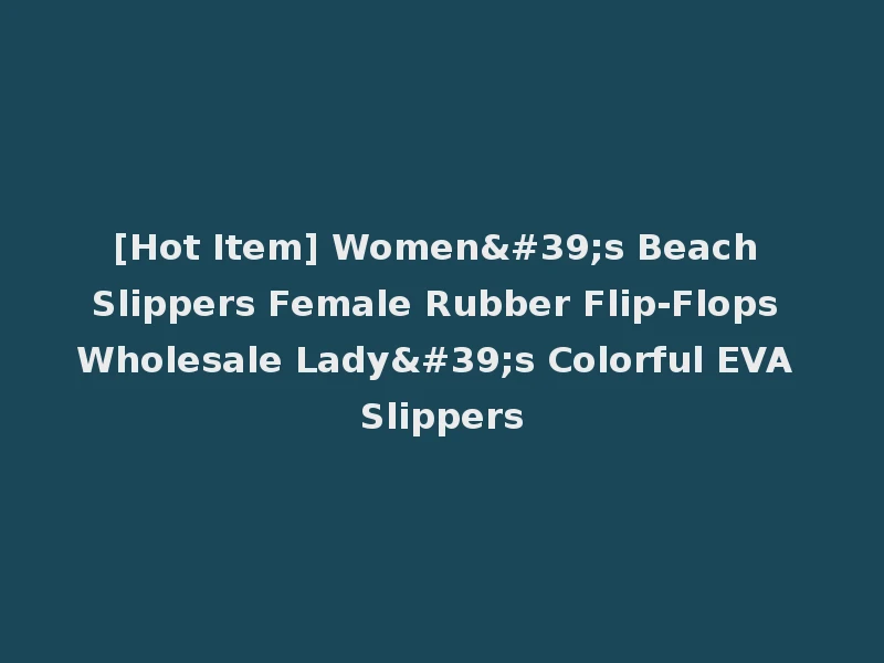 [Hot Item] Women's Beach Slippers Female Rubber Flip-Flops Wholesale Lady's Colorful EVA Slippers