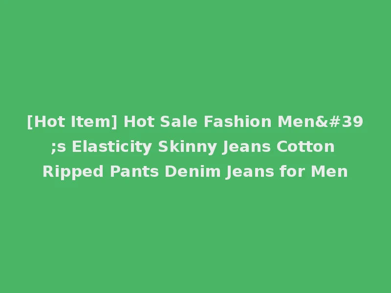 [Hot Item] Hot Sale Fashion Men's Elasticity Skinny Jeans Cotton Ripped Pants Denim Jeans for Men