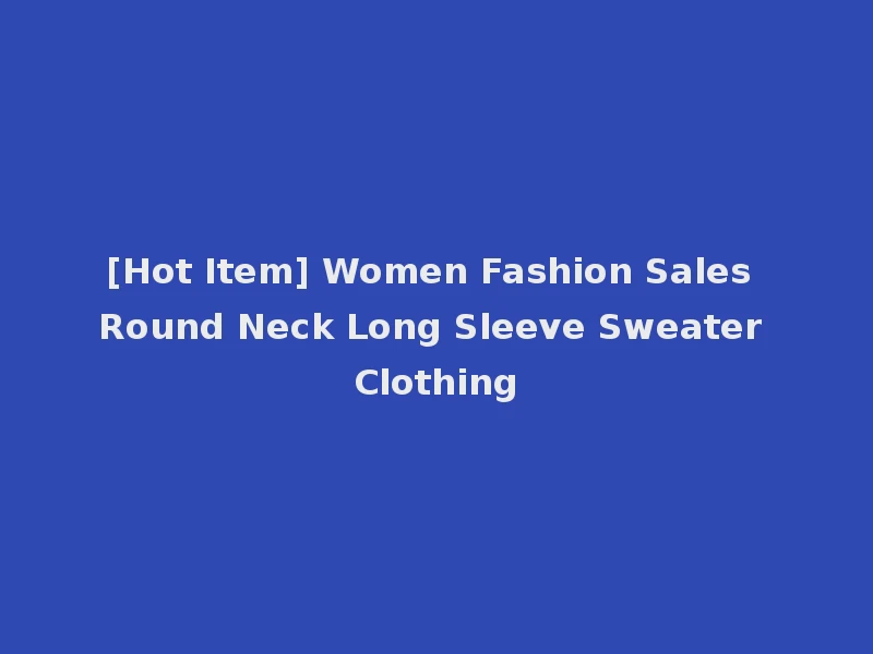 [Hot Item] Women Fashion Sales Round Neck Long Sleeve Sweater Clothing