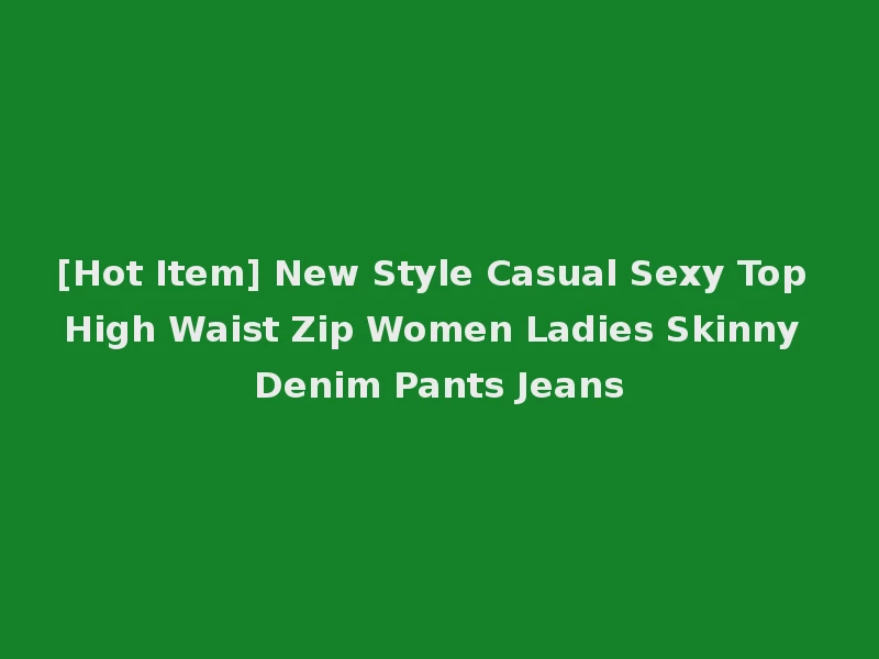 [Hot Item] New Style Casual Sexy Top High Waist Zip Women Ladies Skinny Denim Pants Jeans