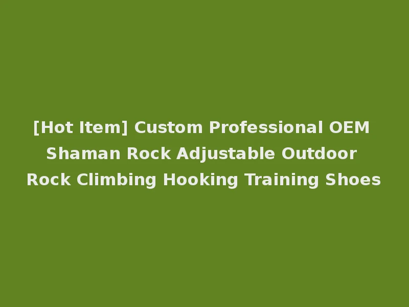 [Hot Item] Custom Professional OEM Shaman Rock Adjustable Outdoor Rock Climbing Hooking Training Shoes