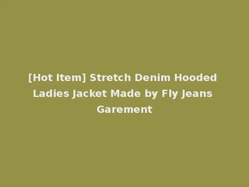 [Hot Item] Stretch Denim Hooded Ladies Jacket Made by Fly Jeans Garement