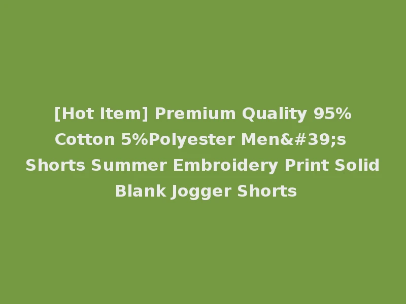 [Hot Item] Premium Quality 95%Cotton 5%Polyester Men's Shorts Summer Embroidery Print Solid Blank Jogger Shorts
