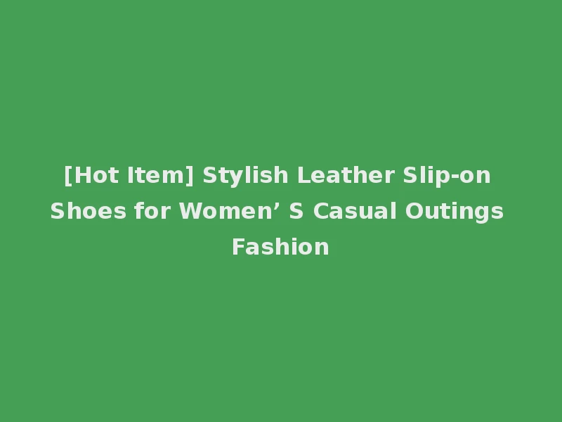 [Hot Item] Stylish Leather Slip-on Shoes for Women’ S Casual Outings Fashion