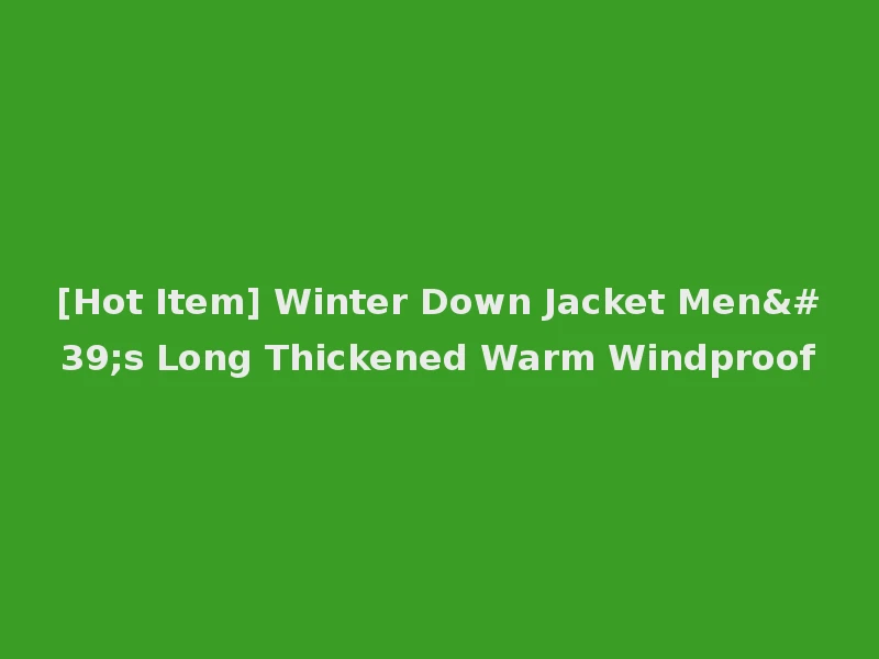 [Hot Item] Winter Down Jacket Men's Long Thickened Warm Windproof