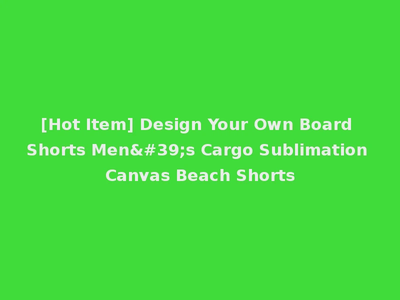 [Hot Item] Design Your Own Board Shorts Men's Cargo Sublimation Canvas Beach Shorts