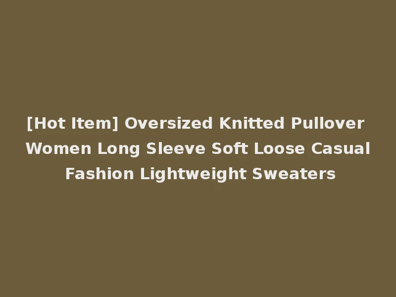 [Hot Item] Oversized Knitted Pullover Women Long Sleeve Soft Loose Casual Fashion Lightweight Sweaters