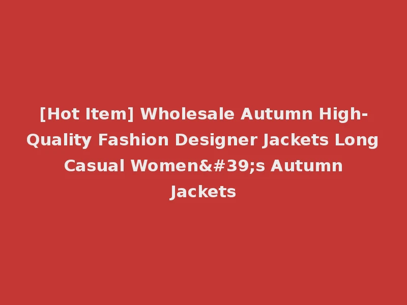 [Hot Item] Wholesale Autumn High-Quality Fashion Designer Jackets Long Casual Women's Autumn Jackets