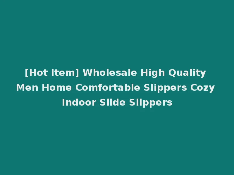 [Hot Item] Wholesale High Quality Men Home Comfortable Slippers Cozy Indoor Slide Slippers