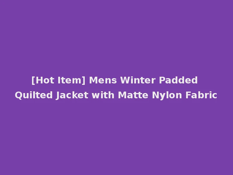 [Hot Item] Mens Winter Padded Quilted Jacket with Matte Nylon Fabric