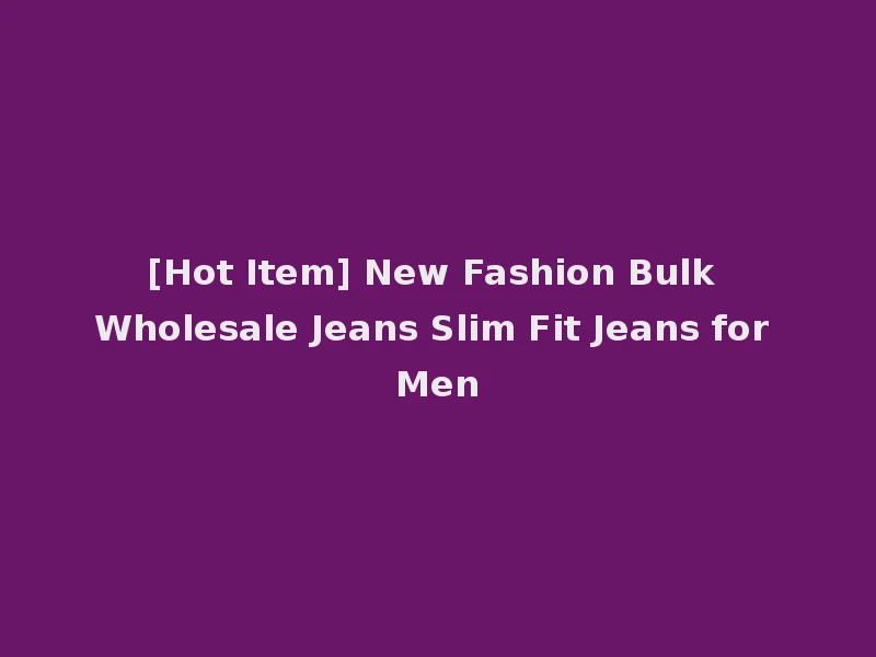[Hot Item] New Fashion Bulk Wholesale Jeans Slim Fit Jeans for Men